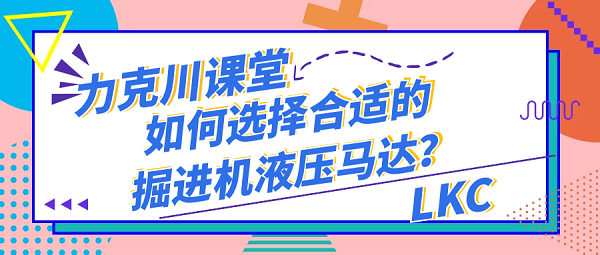 【力克川課堂】如何選擇合適的掘進(jìn)機(jī)液壓馬達(dá)？